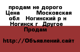 продам не дорого  › Цена ­ 40 - Московская обл., Ногинский р-н, Ногинск г. Другое » Продам   